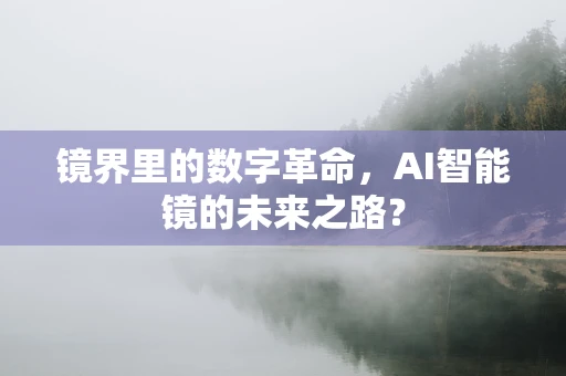 镜界里的数字革命，AI智能镜的未来之路？
