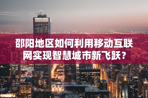 邵阳地区如何利用移动互联网实现智慧城市新飞跃？