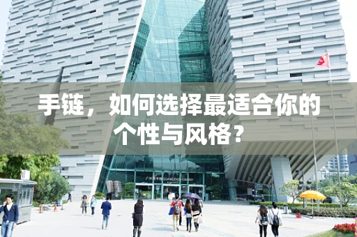 手链，如何选择最适合你的个性与风格？