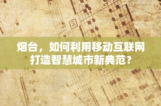 烟台，如何利用移动互联网打造智慧城市新典范？