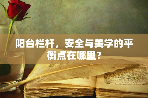 阳台栏杆，安全与美学的平衡点在哪里？
