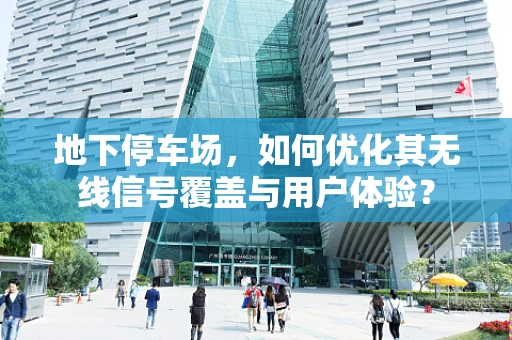 地下停车场，如何优化其无线信号覆盖与用户体验？
