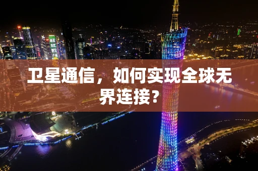 卫星通信，如何实现全球无界连接？