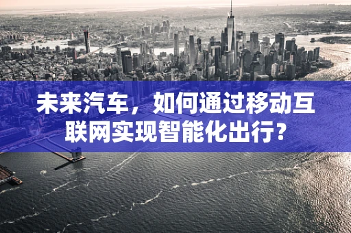 未来汽车，如何通过移动互联网实现智能化出行？
