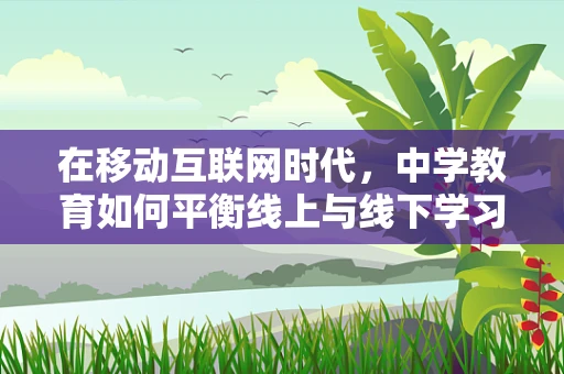 在移动互联网时代，中学教育如何平衡线上与线下学习？