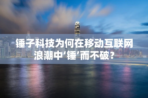 锤子科技为何在移动互联网浪潮中‘锤’而不破？