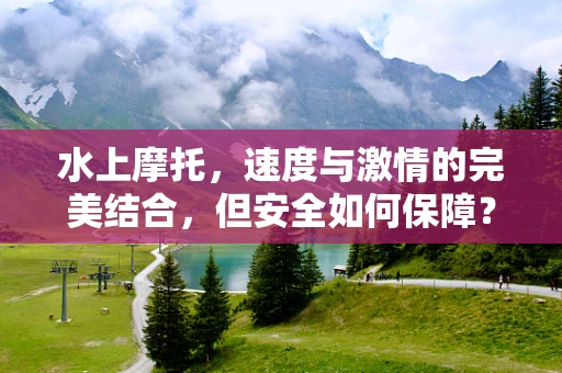 水上摩托，速度与激情的完美结合，但安全如何保障？