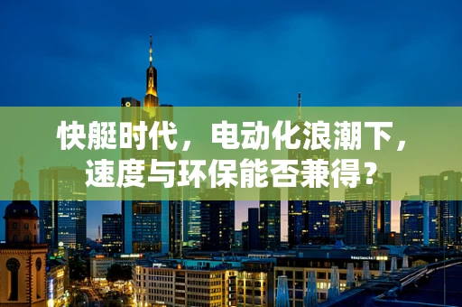 快艇时代，电动化浪潮下，速度与环保能否兼得？