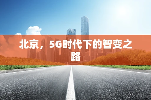 北京，5G时代下的智变之路
