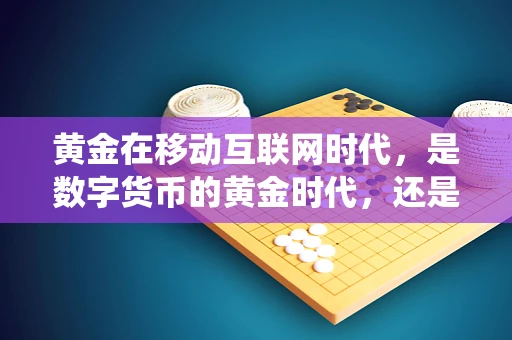 黄金在移动互联网时代，是数字货币的黄金时代，还是传统金饰的避风港？