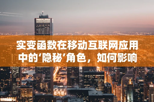 实变函数在移动互联网应用中的‘隐秘’角色，如何影响数据处理与优化？