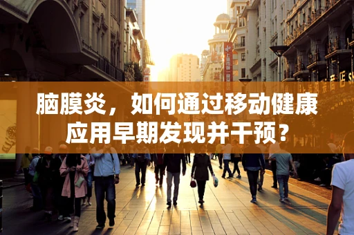脑膜炎，如何通过移动健康应用早期发现并干预？