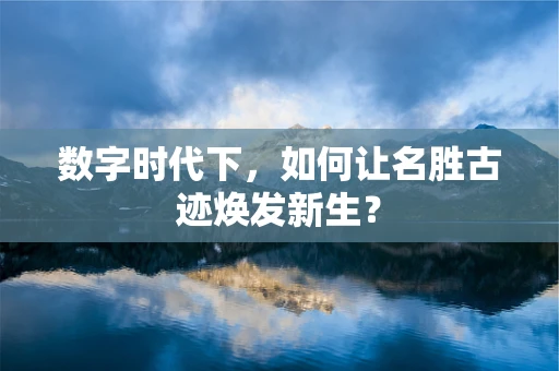 数字时代下，如何让名胜古迹焕发新生？