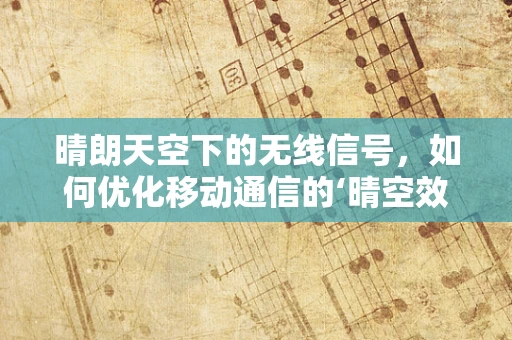 晴朗天空下的无线信号，如何优化移动通信的‘晴空效应’？
