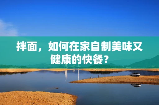 拌面，如何在家自制美味又健康的快餐？