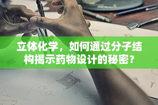 立体化学，如何通过分子结构揭示药物设计的秘密？