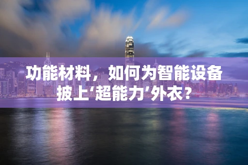 功能材料，如何为智能设备披上‘超能力’外衣？