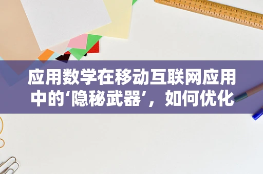 应用数学在移动互联网应用中的‘隐秘武器’，如何优化用户体验？