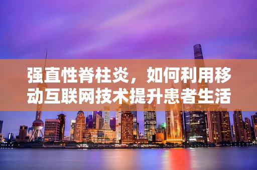 强直性脊柱炎，如何利用移动互联网技术提升患者生活质量？