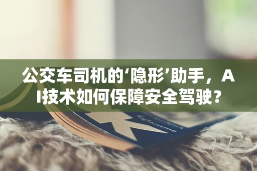 公交车司机的‘隐形’助手，AI技术如何保障安全驾驶？