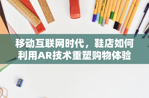 移动互联网时代，鞋店如何利用AR技术重塑购物体验？