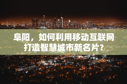 阜阳，如何利用移动互联网打造智慧城市新名片？