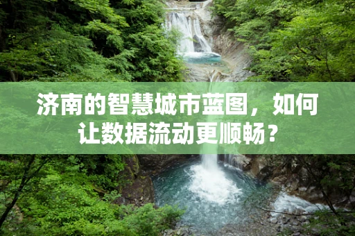 济南的智慧城市蓝图，如何让数据流动更顺畅？