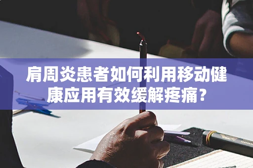 肩周炎患者如何利用移动健康应用有效缓解疼痛？