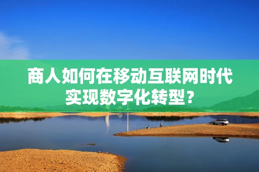 商人如何在移动互联网时代实现数字化转型？