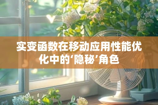实变函数在移动应用性能优化中的‘隐秘’角色