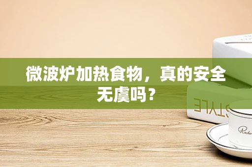 微波炉加热食物，真的安全无虞吗？