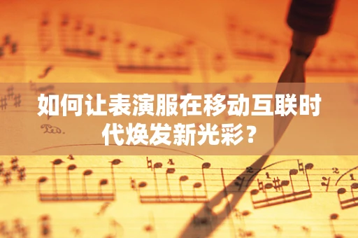 如何让表演服在移动互联时代焕发新光彩？