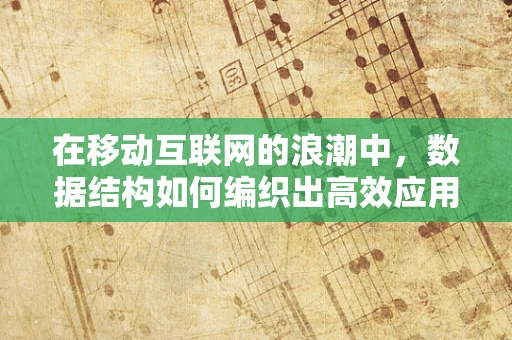 在移动互联网的浪潮中，数据结构如何编织出高效应用的秘密？