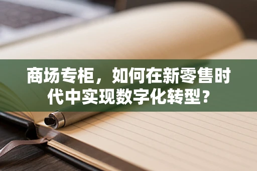 商场专柜，如何在新零售时代中实现数字化转型？