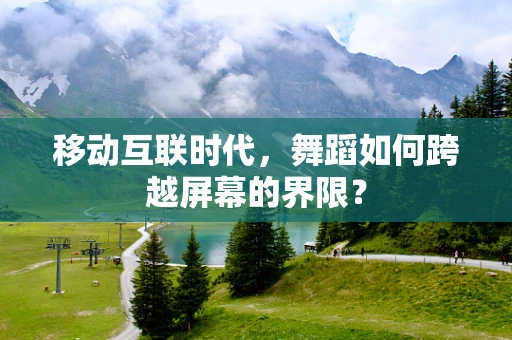 移动互联时代，舞蹈如何跨越屏幕的界限？