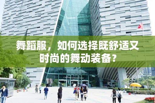 舞蹈服，如何选择既舒适又时尚的舞动装备？