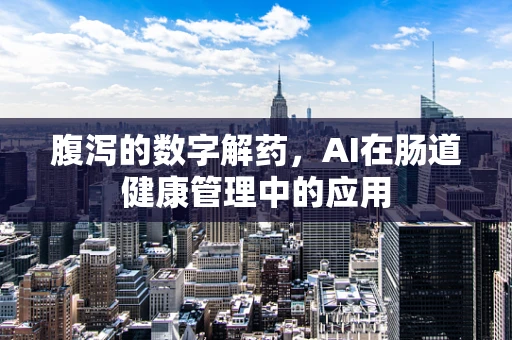 腹泻的数字解药，AI在肠道健康管理中的应用