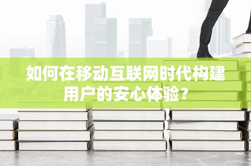 如何在移动互联网时代构建用户的安心体验？