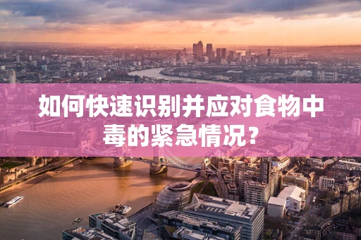 如何快速识别并应对食物中毒的紧急情况？