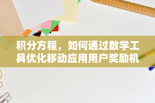 积分方程，如何通过数学工具优化移动应用用户奖励机制？