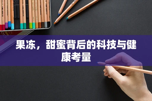 果冻，甜蜜背后的科技与健康考量