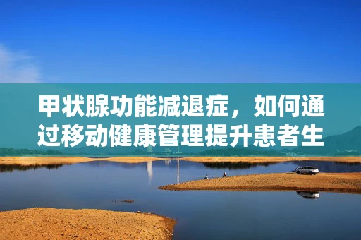甲状腺功能减退症，如何通过移动健康管理提升患者生活质量？