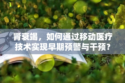 肾衰竭，如何通过移动医疗技术实现早期预警与干预？