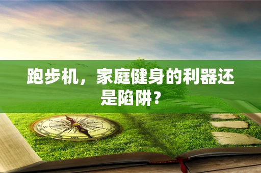 跑步机，家庭健身的利器还是陷阱？