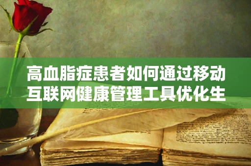 高血脂症患者如何通过移动互联网健康管理工具优化生活方式？