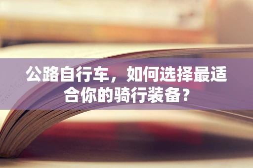 公路自行车，如何选择最适合你的骑行装备？