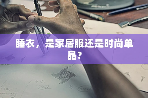 睡衣，是家居服还是时尚单品？