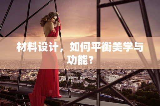 材料设计，如何平衡美学与功能？
