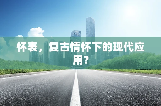 怀表，复古情怀下的现代应用？