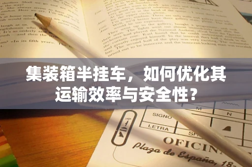 集装箱半挂车，如何优化其运输效率与安全性？